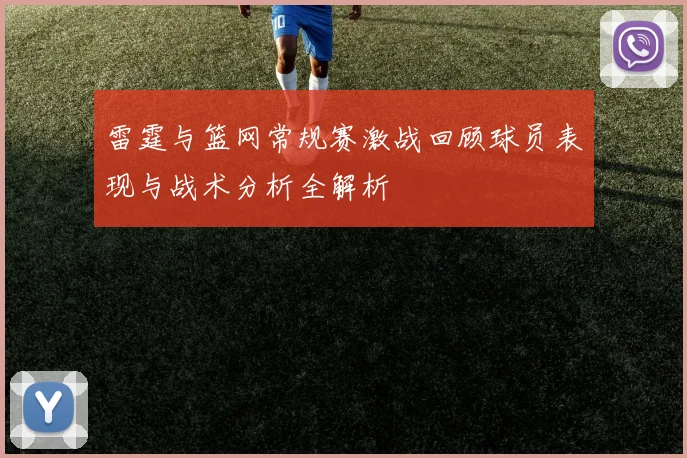 雷霆与篮网常规赛激战回顾球员表现与战术分析全解析