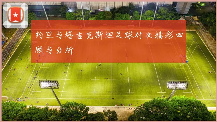 约旦与塔吉克斯坦足球对决精彩回顾与分析