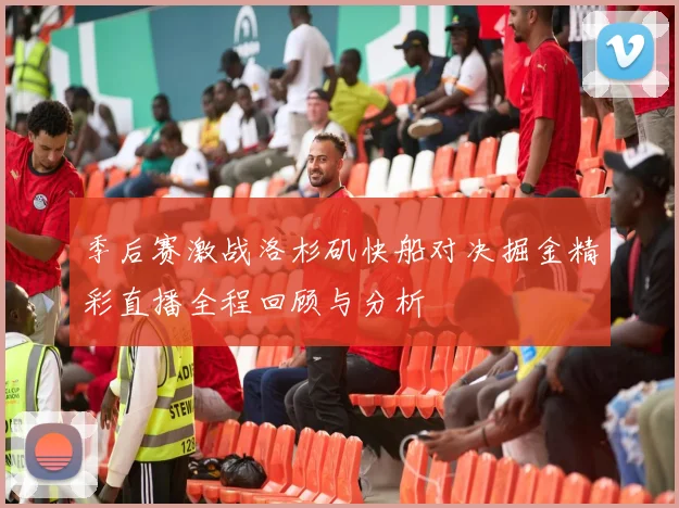 季后赛激战洛杉矶快船对决掘金精彩直播全程回顾与分析